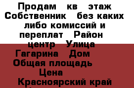 Продам 1 кв.3 этаж.Собственник!!!без каких либо комиссий и переплат › Район ­ центр › Улица ­ Гагарина › Дом ­ 19 › Общая площадь ­ 31 › Цена ­ 590 - Красноярский край Недвижимость » Квартиры продажа   . Красноярский край